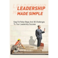 Leadership Made Simple: Easy-To-Follow Steps And 30 Challenges To Your Leadership Success: Business ... Paperback, Independently Published, English, 9798598489963