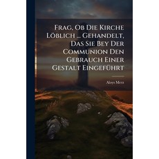 (영문도서)Frag Ob Die Kirche Löblich ... Gehandelt Das Sie Bey Der Communion Den Gebrauc... Paperback, Hutson Street Press, English, 9781024574456