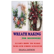 (영문도서) Wreath Making for Beginners: Learn How to Make Wreath from Scratch Paperback, Independently Published, English, 9798847684293