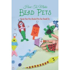 (영문도서) How To Make Bead Pets: Create Your Own Beaded Pets You Should Try: Adorable Beaded Animal Tut... Paperback, Independently Published, English, 9798352427798