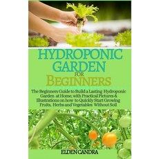 Hydroponic Garden for Beginners: The Beginners Guide to Build a Lasting Hydroponic Garden at Home w... Paperback, Independently Published