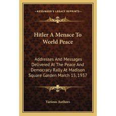 Hitler A Menace To World Peace: Addresses And Messages Delivered At The Peace And Democracy Rally At... Paperback, Kessinger Publishing