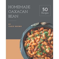 50 Homemade Oaxacan Bean Recipes: Welcome to Oaxacan Bean Cookbook Paperback, Independently Published