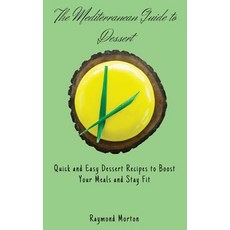 (영문도서) The Mediterranean Guide to Dessert: Quick and Easy Dessert Recipes to Boost Your Meals and St... Hardcover, Raymond Morton, English, 9781803170862