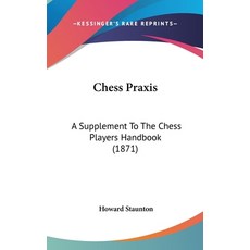 (영문도서) Chess Praxis: A Supplement To The Chess Players Handbook (1871) Hardcover, Kessinger Publishing, English, 9781437016260