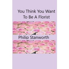 (영문도서) You Think You Want To Be A Florist Paperback, Philip Stanworth, English, 9798215769140
