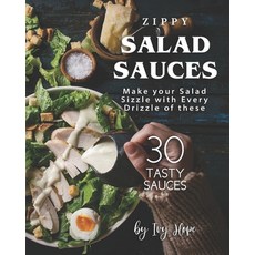 Zippy Salad Sauces: Make your Salad Sizzle with Every Drizzle of these 30 Tasty Sauces Paperback, Independently Published
