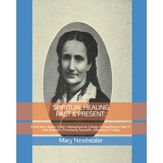 Spiritual Healing Past & Present: From Mary Baker Eddy's Metaphysical College At Hawthorne Hall To O... Paperback, Independently Published