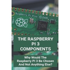 The Raspberry Pi 3 Components: Why Would The Raspberry Pi 3 Be Chosen And Not Anything Else?: Introd... Paperback, Independently Published, English, 9798724867177