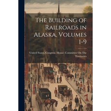 (영문도서) The Building of Railroads in Alaska Volumes 1-9 Paperback, Legare Street Press, English, 9781021338938