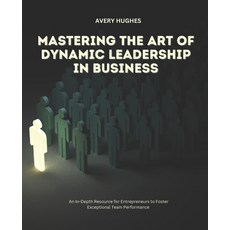 (영문도서) Mastering the Art of Dynamic Leadership in Business: An In-Depth Resource for E... Paperback, Independently Published, English, 9798340428172
