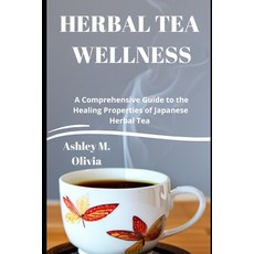 (영문도서) Herbal Tea Wellness: A Comprehensive Guide to the Healing Properties of Japanese Herbal Tea Paperback, Independently Published, English, 9798392787678