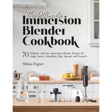 (영문도서) The Ultimate Immersion Blender Cookbook: 70 Delicious And Easy Immersion Blender Recipes for ... Paperback, Independently Published, English, 9798873321803