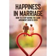 Happiness In Marriage: How To Stop Having The Same Argument Over & Over: How To Have A Successful Ma... Paperback, Independently Published
