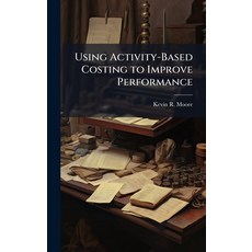 (영문도서)Using Activity-Based Costing to Improve Performance Hardcover, Hutson Street Press, English, 9781025091334