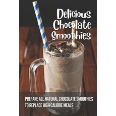 (영문도서) Delicious Chocolate Smoothies: Prepare All-Natural Chocolate Smoothies To Replace High-Calori... Paperback, Independently Published, English, 9798536468265