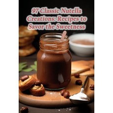 (영문도서) 97 Classic Nutella Creations: Recipes to Savor the Sweetness Paperback, Independently Published, English, 9798870742472