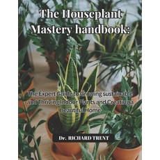 (영문도서) The Houseplant Mastery Handbook: The Expert Guide to Growing Sustainable and Th... Paperback