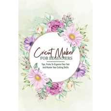 Cricut Maker For Beginners Tips Tricks To Organize Your Tool And Master Your Cutting Skills: Cricut... Paperback, Independently Published, English, 9798592227424