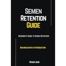 (영문도서) Semen Retention Guide-Beginner's Guide To Semen Retention-Brahmacharya Introduction Paperback, Prana Man, English, 9798223699835