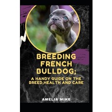 Breeding French Bulldog; A Handy Guide On The Breed Health And Care Paperback, Independently Published, English, 9798747303966