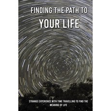 Finding The Path To Your Life: Strange Experience With Time Travelling To Find The Meaning Of Life: ... Paperback, Independently Published, English, 9798730814653