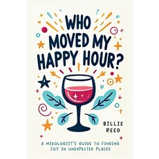 (영문도서) Who Moved My Happy Hour?: A Mixologist's Guide To Finding Joy In Unexpected Places Paperback, Independently Published, English, 9798868401251