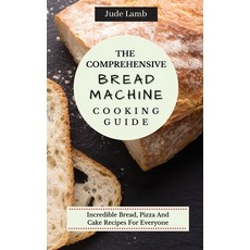 (영문도서) The Comprehensive Bread Machine Cooking Guide: Incredible Bread Pizza And Cake Recipes For E... Hardcover, Jude Lamb, English, 9781802697667