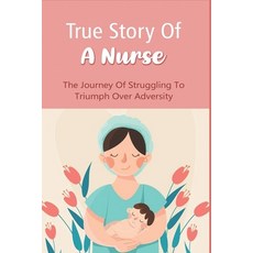 (영문도서) True Story Of A Nurse: The Journey Of Struggling To Triumph Over Adversity: Best Nursing Book... Paperback, Independently Published, English, 9798507772230