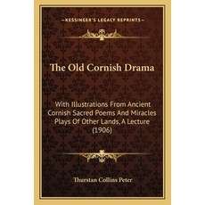 (영문도서) The Old Cornish Drama: With Illustrations From Ancient Cornish Sacred Poems And Miracles Play... Paperback, Kessinger Publishing, English, 9781164826965