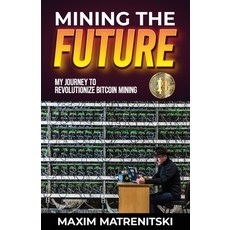 (영문도서) Mining the Future: My Journey to Revolutionize Bitcoin Mining Paperback, Everminer, English, 9798992198508