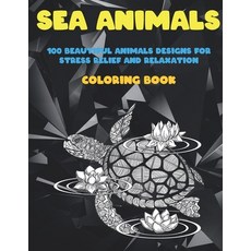 Sea Animals - Coloring Book - 100 Beautiful Animals Designs for Stress Relief and Relaxation Paperback, Independently Published