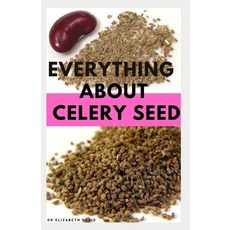 Everything about Celery Seed: Growing Healing Recipes Health Benefits Medical Uses and lots more Paperback, Independently Published