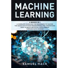 (영문도서) Machine Learning: 4 Books in 1: A Complete Overview for Beginners to Master the Basics of Pyt... Paperback, Samuel Hack, English, 9781801728775