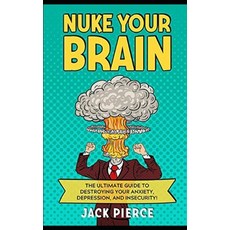 Nuke Your Brain: The Ultimate Guide to Destroying Your Anxiety Depression and Insecurity! Paperback, Independently Published
