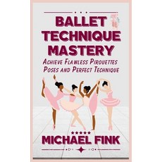 (영문도서) Ballet Technique Mastery: Achieve Flawless Pirouettes Poses and Perfect Techn... Paperback, Independently Published, English, 9798300382773
