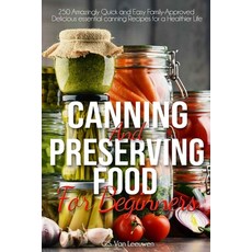 Canning and Preserving Food for Beginners: 250 Amazingly Quick and Easy Family-Approved Delicious es... Paperback, Independently Published