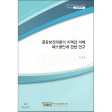공공보건의료의 지역간 격차 해소방안에 관한 연구 법제분석지원 연구 13-25-3, 한국법제연구원
