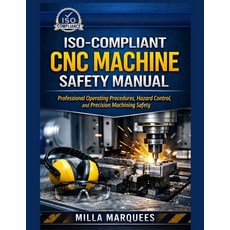 (영문도서)ISO-Compliant CNC Machine Safety Manual: Professional Operating Procedures Haza... Paperback, Independently Published, English, 9798244449075