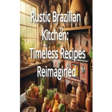 (영문도서) Rustic Brazilian Kitchen: Timeless Recipes Reimagined Paperback, Independently Published, English, 9798303231511