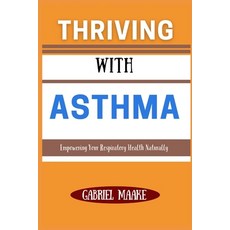(영문도서) Thriving With ASTHMA: Empowering Your Respiratory Health Naturally Paperback, Independently Published, English, 9798309237593