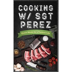 (영문도서) Cooking w/ Sgt Perez "Quick Meals for a Tactical Life " Hardcover, Seerendip Publishing, English, 9798989819133