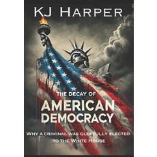 (영문도서) The Decay of American Democracy: Why a Criminal Was Gleefully Elected to the Wh... Paperback, Independently Published, English, 9798303684409