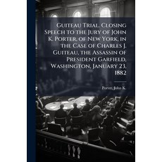 (영문도서)Guiteau Trial. Closing Speech to the Jury of John K. Porter of New York in the... Paperback, Hutson Street Press, English, 9781024138801