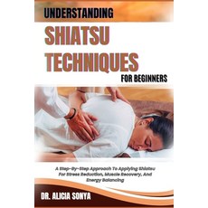 (영문도서) Understanding Shiatsu Techniques for Beginners: A Step-By-Step Approach To Appl... Paperback, Independently Published, English, 9798300650971