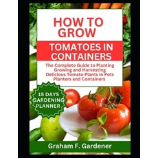 (영문도서) How to Grow Tomatoes in Containers: The Complete Guide to Planting Growing and Harvesting Del... Paperback, Independently Published, English, 9798883687654