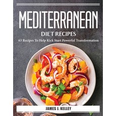 (영문도서) Mediterranean Diet Recipes: 63 Recipes To Help Kick Start Powerful Transformation Paperback, James J. Kelley, English, 9781804386675
