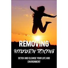 Removing Hidden Toxins: Detox And Cleanse Your Life And Environment: Renewed Health Paperback, Independently Published, English, 9798732048360