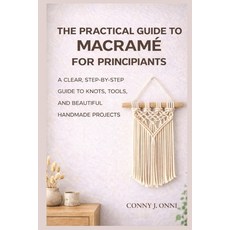 (영문도서)The Practical Guide to Macramé for Beginners: A Clear Step-by-Step Guide to Kno... Paperback, Independently Published, English, 9798242511255 Independently Published, English, 9798242511255