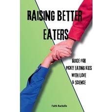 (영문도서)Raising Better Eaters: Parents' Guide for Picky Eating Kids with Love and Science Paperback, Faith Rachelle, English, 9781069651006